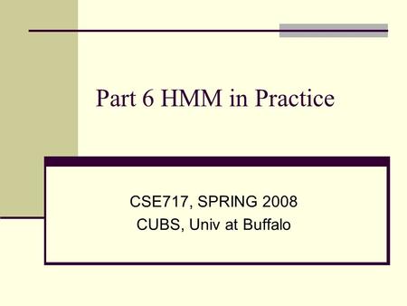 Part 6 HMM in Practice CSE717, SPRING 2008 CUBS, Univ at Buffalo.