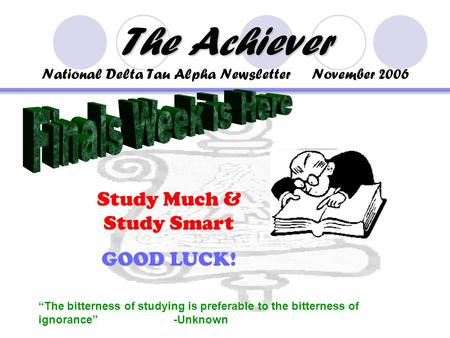 The Achiever The Achiever National Delta Tau Alpha Newsletter November 2006 “The bitterness of studying is preferable to the bitterness of ignorance”-Unknown.