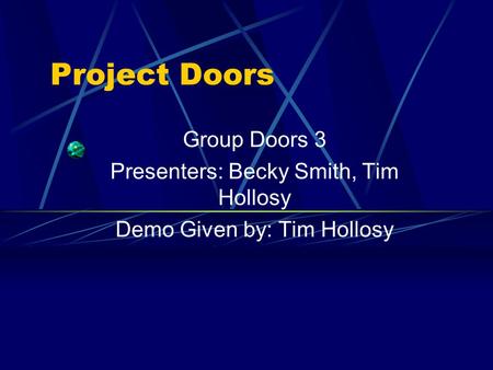 Project Doors Group Doors 3 Presenters: Becky Smith, Tim Hollosy Demo Given by: Tim Hollosy.