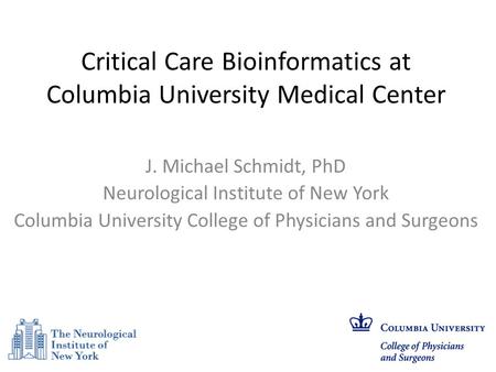Critical Care Bioinformatics at Columbia University Medical Center J. Michael Schmidt, PhD Neurological Institute of New York Columbia University College.