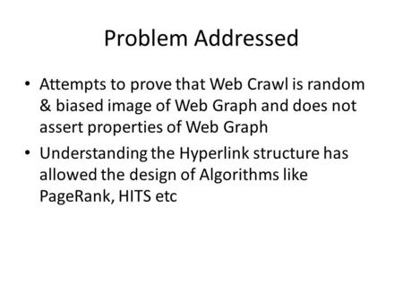 Problem Addressed Attempts to prove that Web Crawl is random & biased image of Web Graph and does not assert properties of Web Graph Understanding the.