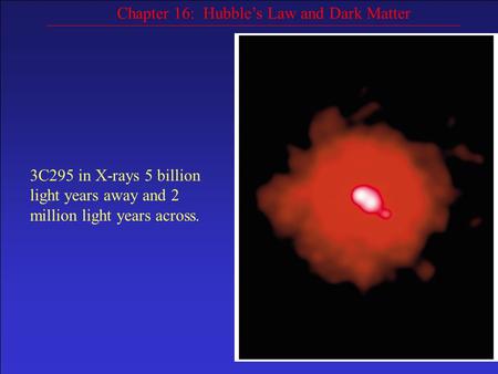 Chapter 16: Hubble’s Law and Dark Matter 3C295 in X-rays 5 billion light years away and 2 million light years across.
