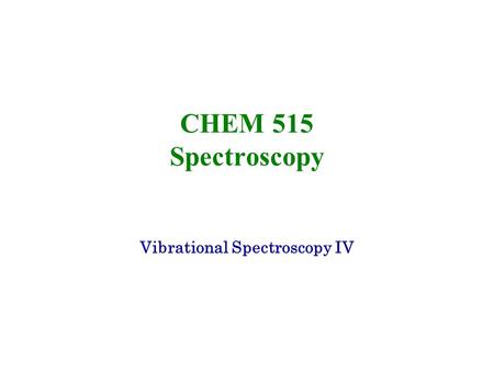 CHEM 515 Spectroscopy Vibrational Spectroscopy IV.