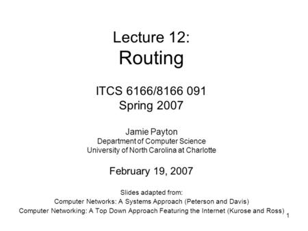 1 Lecture 12: Routing Slides adapted from: Computer Networks: A Systems Approach (Peterson and Davis) Computer Networking: A Top Down Approach Featuring.