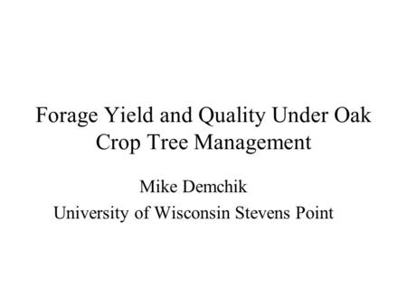 Forage Yield and Quality Under Oak Crop Tree Management Mike Demchik University of Wisconsin Stevens Point.