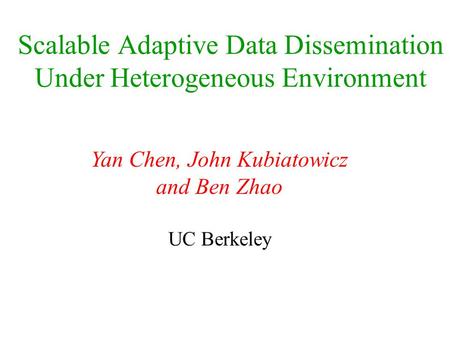 Scalable Adaptive Data Dissemination Under Heterogeneous Environment Yan Chen, John Kubiatowicz and Ben Zhao UC Berkeley.