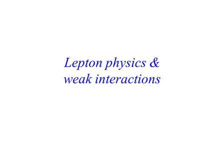 Lepton physics & weak interactions. The neutrino hypothesis Given that you can only measure What physics observations/measurements prompted the addition.