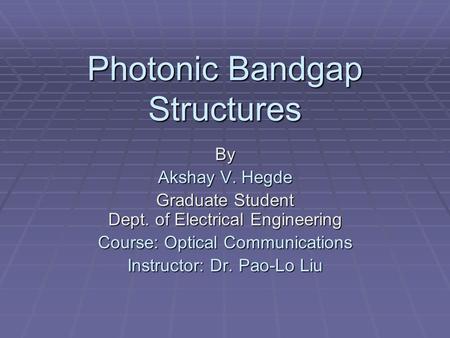 Photonic Bandgap Structures By Akshay V. Hegde Graduate Student Dept. of Electrical Engineering Course: Optical Communications Instructor: Dr. Pao-Lo Liu.