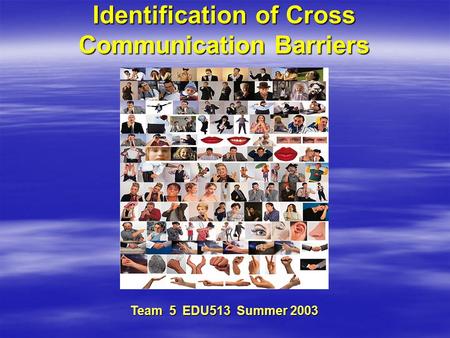 Identification of Cross Communication Barriers Team 5EDU513 Summer 2003 Team 5 EDU513 Summer 2003.