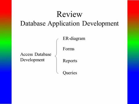 Review Database Application Development Access Database Development ER-diagram Forms Reports Queries.