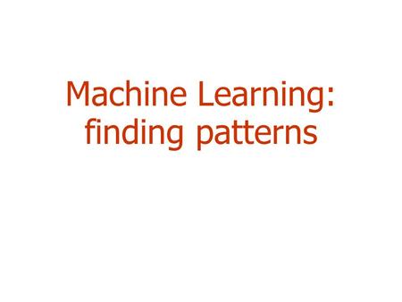 Machine Learning: finding patterns. 2 Outline  Machine learning and Classification  Examples  *Learning as Search  Bias  Weka.