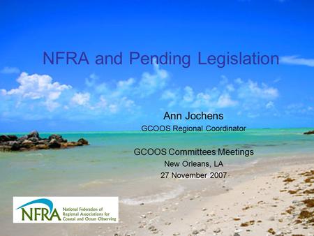 NFRA and Pending Legislation Ann Jochens GCOOS Regional Coordinator GCOOS Committees Meetings New Orleans, LA 27 November 2007.