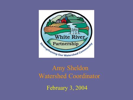 Amy Sheldon Watershed Coordinator February 3, 2004.