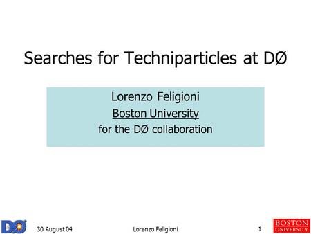 30 August 04Lorenzo Feligioni1 Searches for Techniparticles at DØ Lorenzo Feligioni Boston University for the DØ collaboration.