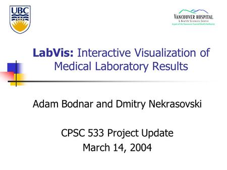LabVis: Interactive Visualization of Medical Laboratory Results Adam Bodnar and Dmitry Nekrasovski CPSC 533 Project Update March 14, 2004.