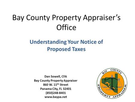 Bay County Property Appraiser’s Office Understanding Your Notice of Proposed Taxes Dan Sowell, CFA Bay County Property Appraiser 860 W. 11 th Street Panama.
