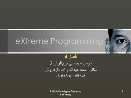 Artificial Intelligent Systems Labratory 1 eXtreme Programming فصل 4 درس مهندسي نرم‌افزار 2 دكتر احمد عبداله زاده بارفروش تهيه كننده : پويا جافريان.