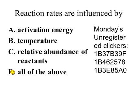 Reaction rates are influenced by A.activation energy B.temperature C.relative abundance of reactants D.all of the above Monday’s Unregister ed clickers: