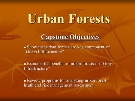 Urban Forests Capstone Objectives Show that urban forests are key component of “Green Infrastructure” Show that urban forests are key component of “Green.