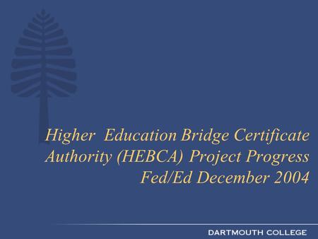 Higher Education Bridge Certificate Authority (HEBCA) Project Progress Fed/Ed December 2004.