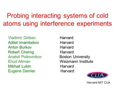 Probing interacting systems of cold atoms using interference experiments Harvard-MIT CUA Vladimir Gritsev Harvard Adilet Imambekov Harvard Anton Burkov.