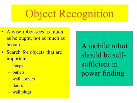 Object Recognition A wise robot sees as much as he ought, not as much as he can Search for objects that are important lamps outlets wall corners doors.