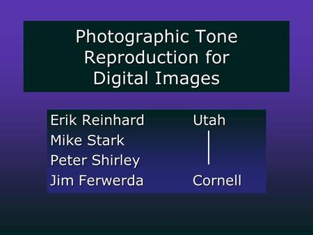 Photographic Tone Reproduction for Digital Images Erik Reinhard Utah Mike Stark Peter Shirley Jim Ferwerda Cornell.