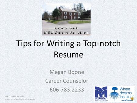 MSU Career Services www.moreheadstate.edu/career Tips for Writing a Top-notch Resume Megan Boone Career Counselor 606.783.2233.
