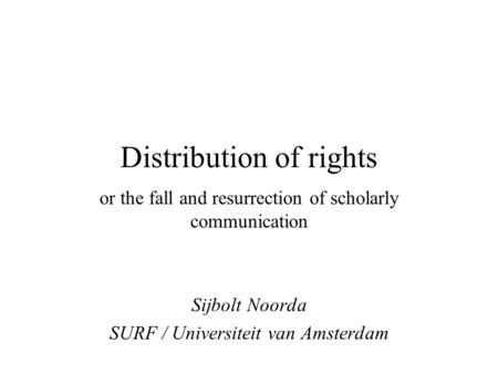 Distribution of rights or the fall and resurrection of scholarly communication Sijbolt Noorda SURF / Universiteit van Amsterdam.