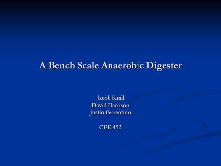 A Bench Scale Anaerobic Digester Jacob Krall David Harrison Justin Ferrentino CEE 453.