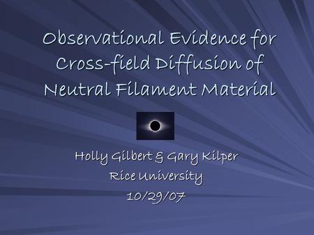 Observational Evidence for Cross-field Diffusion of Neutral Filament Material Holly Gilbert & Gary Kilper Rice University 10/29/07.