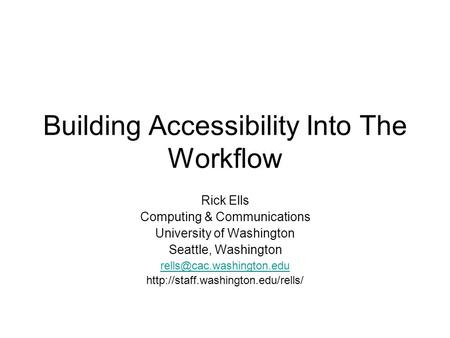 Building Accessibility Into The Workflow Rick Ells Computing & Communications University of Washington Seattle, Washington