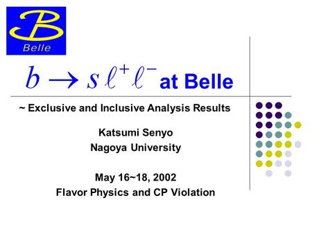 At Belle Katsumi Senyo Nagoya University May 16~18, 2002 Flavor Physics and CP Violation ~ Exclusive and Inclusive Analysis Results.