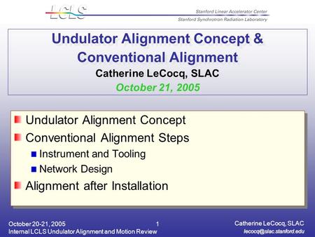 October 20-21, 2005 Internal LCLS Undulator Alignment and Motion Review Catherine LeCocq, SLAC 1 Undulator Alignment Concept &