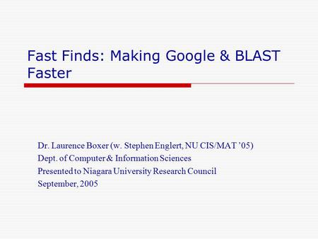 Fast Finds: Making Google & BLAST Faster Dr. Laurence Boxer (w. Stephen Englert, NU CIS/MAT ’05) Dept. of Computer & Information Sciences Presented to.