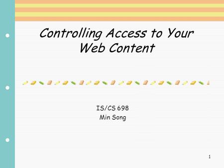 1 Controlling Access to Your Web Content IS/CS 698 Min Song.