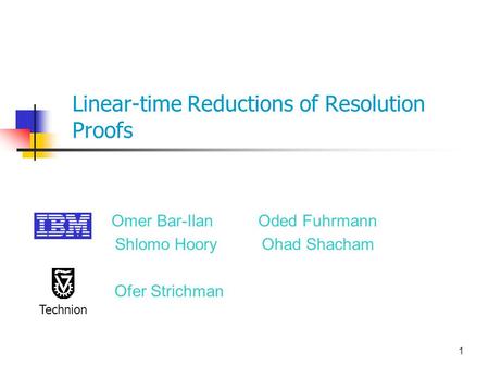 1 Linear-time Reductions of Resolution Proofs Omer Bar-Ilan Oded Fuhrmann Shlomo Hoory Ohad Shacham Ofer Strichman Technion.