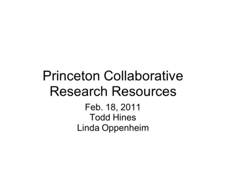 Princeton Collaborative Research Resources Feb. 18, 2011 Todd Hines Linda Oppenheim.