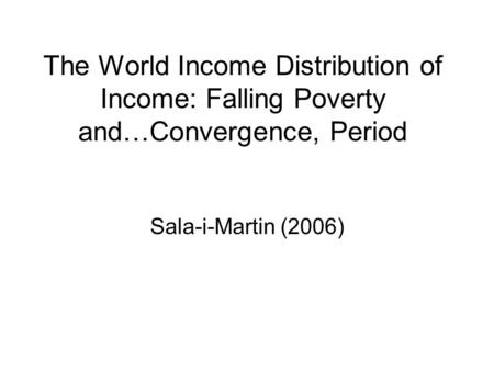 The World Income Distribution of Income: Falling Poverty and…Convergence, Period Sala-i-Martin (2006)