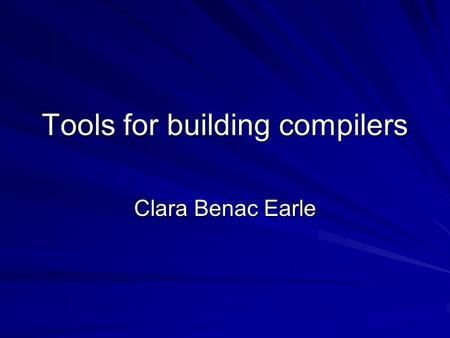 Tools for building compilers Clara Benac Earle. Tools to help building a compiler C –Lexical Analyzer generators: Lex, flex, –Syntax Analyzer generator: