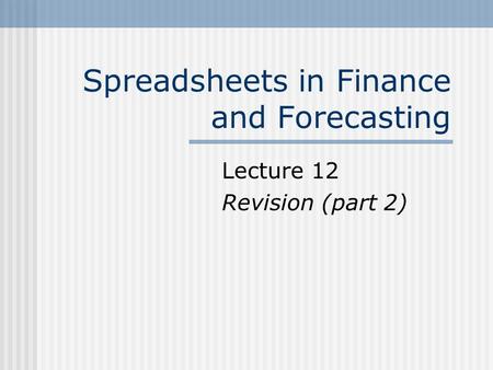 Spreadsheets in Finance and Forecasting Lecture 12 Revision (part 2)