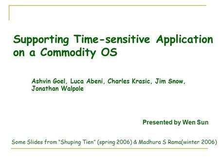 Supporting Time-sensitive Application on a Commodity OS Ashvin Goel, Luca Abeni, Charles Krasic, Jim Snow, Jonathan Walpole Presented by Wen Sun Some Slides.
