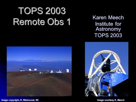 TOPS 2003 Remote Obs 1 Karen Meech Institute for Astronomy TOPS 2003 Image copyright, R. Wainscoat, IfA Image courtesy K. Meech.