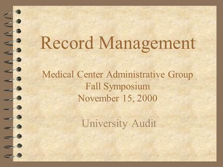1 Record Management Medical Center Administrative Group Fall Symposium November 15, 2000 University Audit.