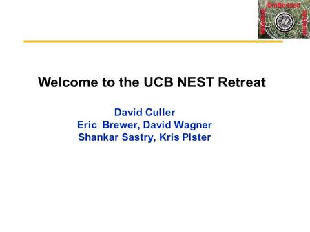 Systems Wireless EmBedded Welcome to the UCB NEST Retreat David Culler Eric Brewer, David Wagner Shankar Sastry, Kris Pister.