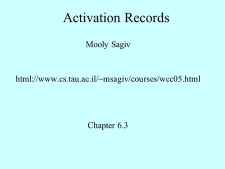 Activation Records Mooly Sagiv html://www.cs.tau.ac.il/~msagiv/courses/wcc05.html Chapter 6.3.
