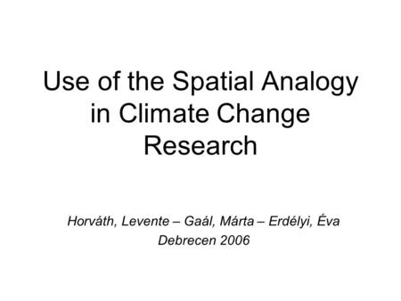Use of the Spatial Analogy in Climate Change Research Horváth, Levente – Gaál, Márta – Erdélyi, Éva Debrecen 2006.