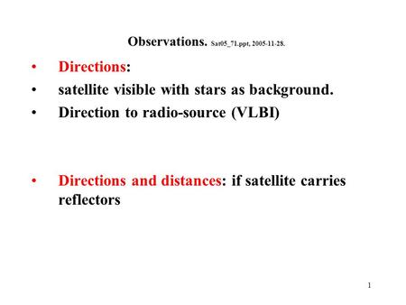 1 Observations. Sat05_71.ppt, 2005-11-28. Directions: satellite visible with stars as background. Direction to radio-source (VLBI) Directions and distances: