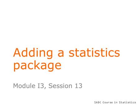 SADC Course in Statistics Adding a statistics package Module I3, Session 13.