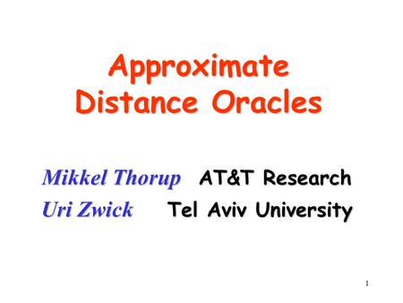1 Approximate Distance Oracles Mikkel Thorup AT&T Research Uri Zwick Tel Aviv University.